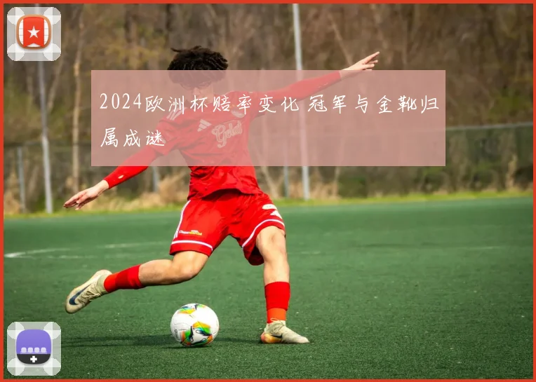 2024欧洲杯赔率变化 冠军与金靴归属成谜