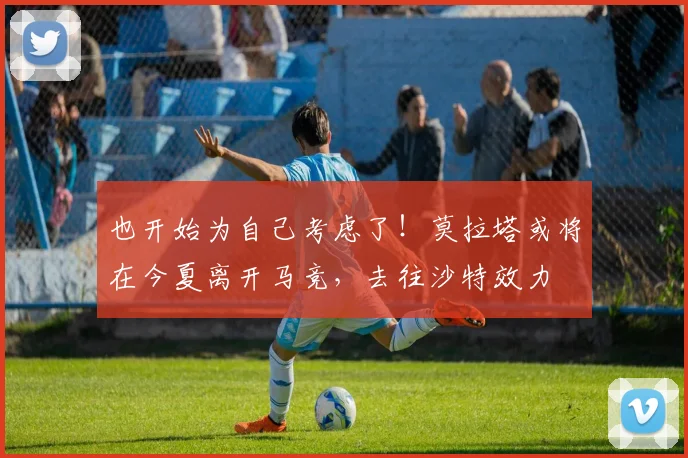 也开始为自己考虑了！莫拉塔或将在今夏离开马竞，去往沙特效力