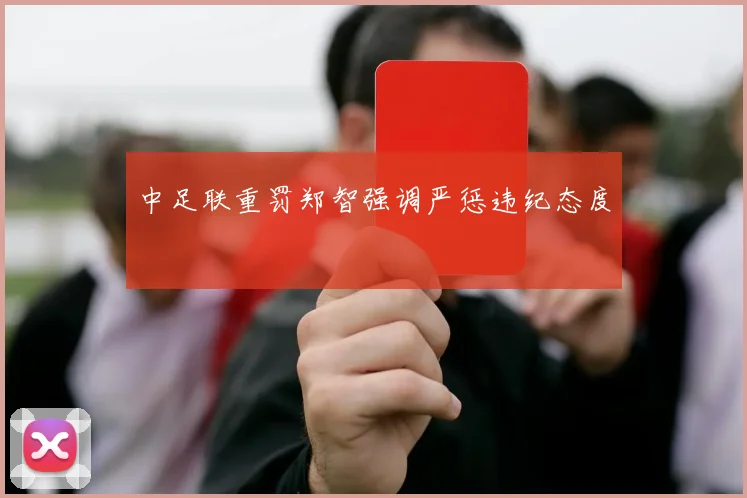 中足联重罚郑智强调严惩违纪态度