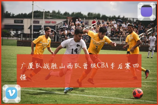 广厦队战胜山西队晋级CBA季后赛四强