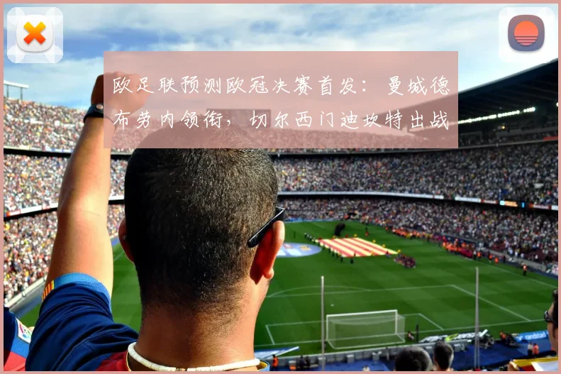 欧足联预测欧冠决赛首发：曼城德布劳内领衔，切尔西门迪坎特出战