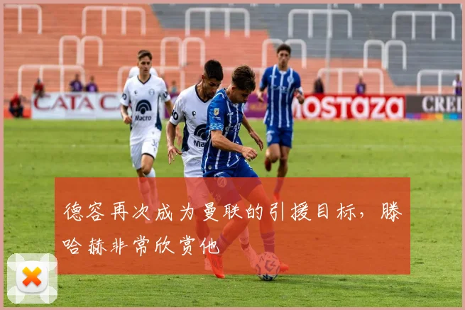 德容再次成为曼联的引援目标，滕哈赫非常欣赏他