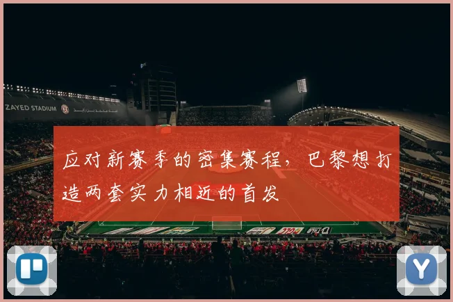 应对新赛季的密集赛程，巴黎想打造两套实力相近的首发