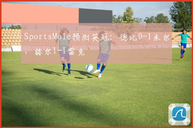 SportsMole预测英冠：德比0-1米尔，赫尔1-1雷克