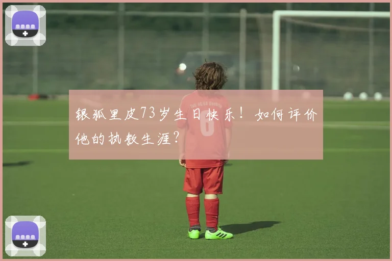 银狐里皮73岁生日快乐！如何评价他的执教生涯？