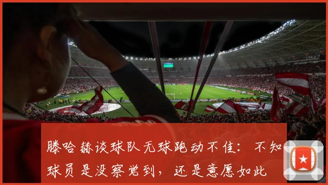 滕哈赫谈球队无球跑动不佳：不知球员是没察觉到，还是意愿如此