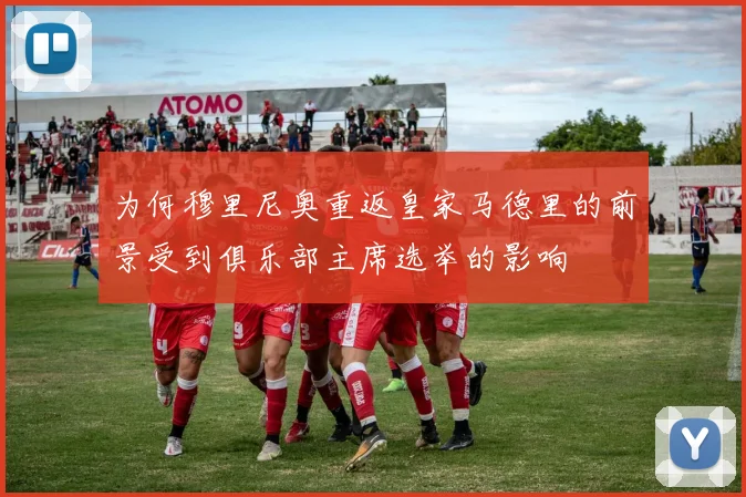 为何穆里尼奥重返皇家马德里的前景受到俱乐部主席选举的影响