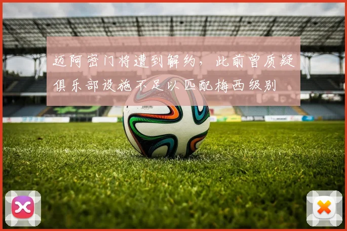 迈阿密门将遭到解约，此前曾质疑俱乐部设施不足以匹配梅西级别