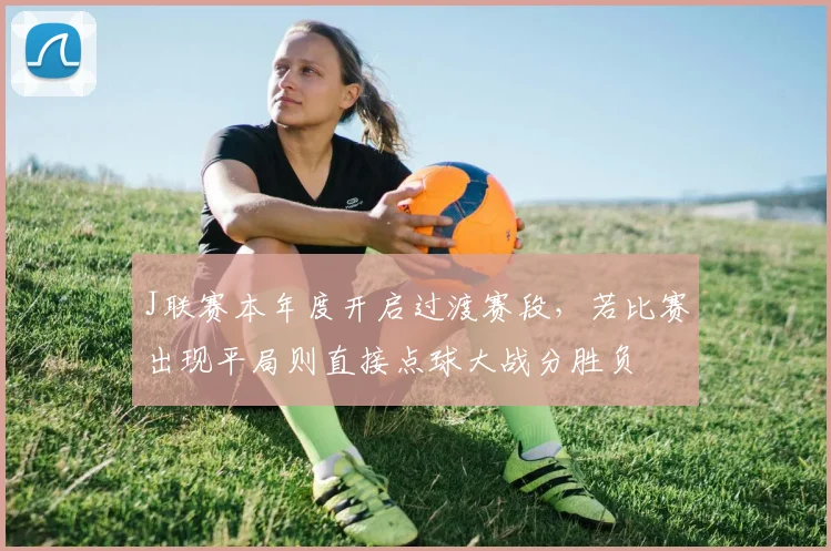 J联赛本年度开启过渡赛段，若比赛出现平局则直接点球大战分胜负