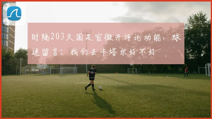时隔203天国足官微开评论功能，球迷留言：我们去卡塔尔好不好