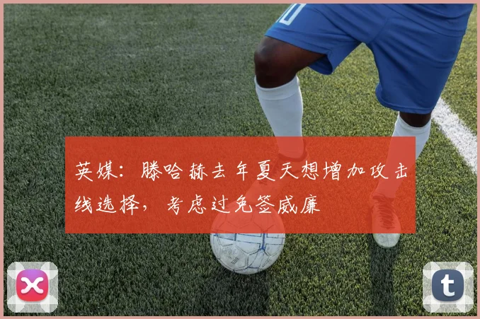 英媒：滕哈赫去年夏天想增加攻击线选择，考虑过免签威廉