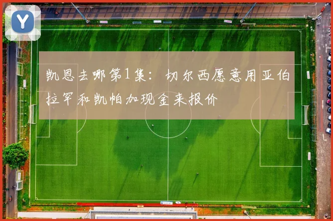 凯恩去哪第1集：切尔西愿意用亚伯拉罕和凯帕加现金来报价