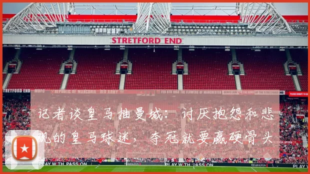 记者谈皇马抽曼城：讨厌抱怨和悲观的皇马球迷，夺冠就要赢硬骨头