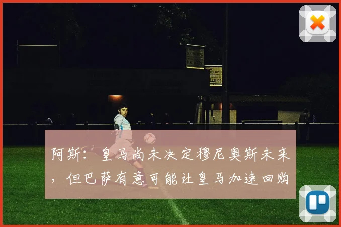 阿斯：皇马尚未决定穆尼奥斯未来，但巴萨有意可能让皇马加速回购