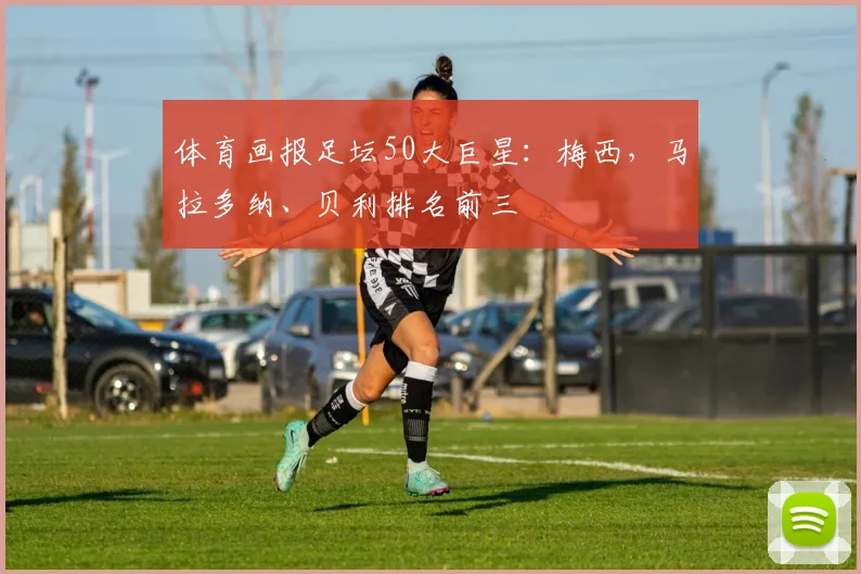 体育画报足坛50大巨星：梅西，马拉多纳、贝利排名前三