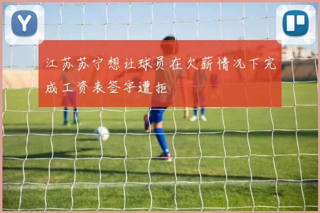 江苏苏宁想让球员在欠薪情况下完成工资表签字遭拒