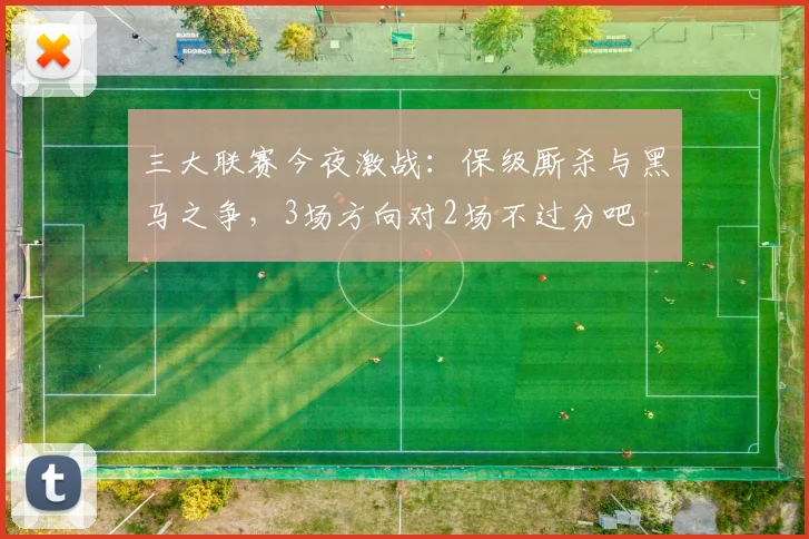 三大联赛今夜激战：保级厮杀与黑马之争，3场方向对2场不过分吧