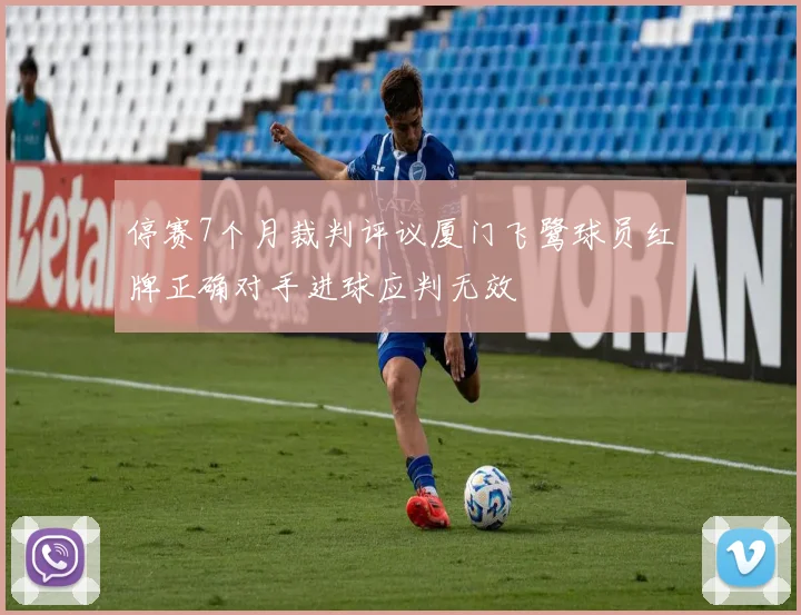 停赛7个月裁判评议厦门飞鹭球员红牌正确对手进球应判无效