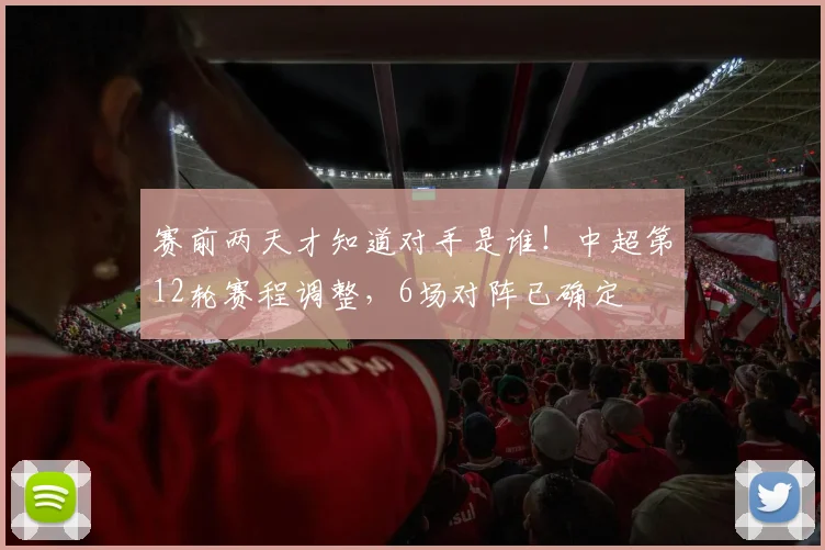 赛前两天才知道对手是谁！中超第12轮赛程调整，6场对阵已确定