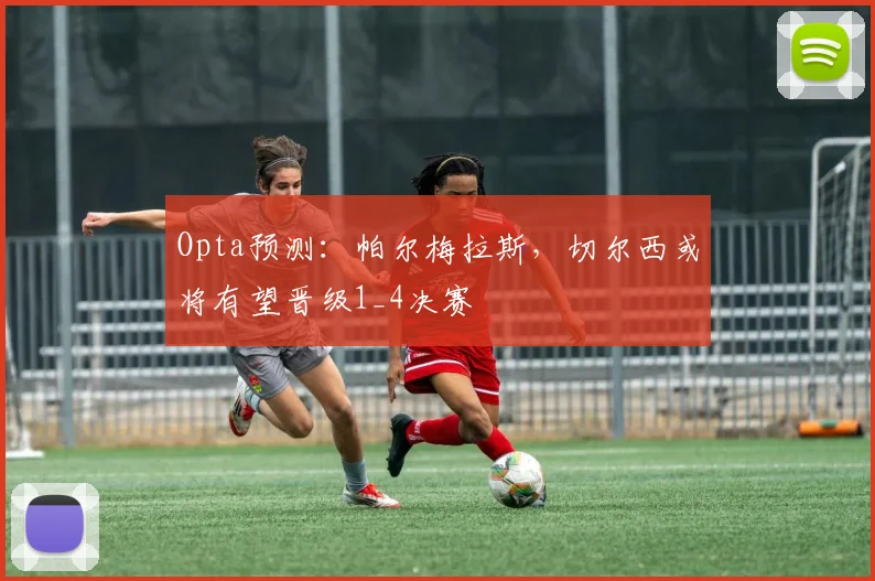 Opta预测：帕尔梅拉斯，切尔西或将有望晋级1_4决赛