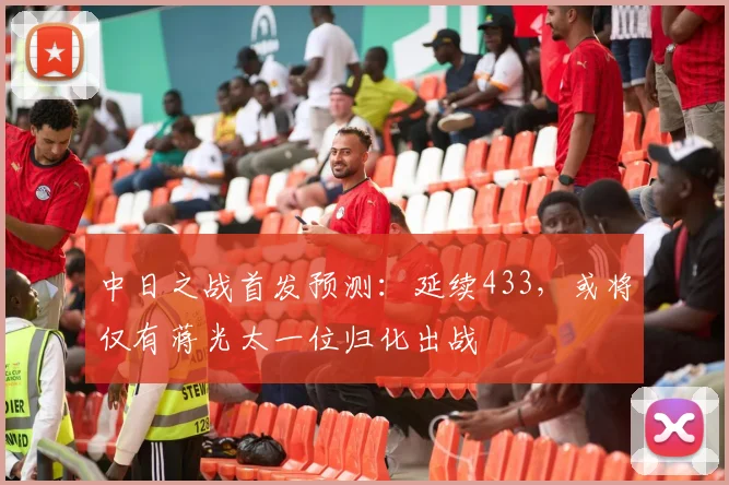 中日之战首发预测：延续433，或将仅有蒋光太一位归化出战