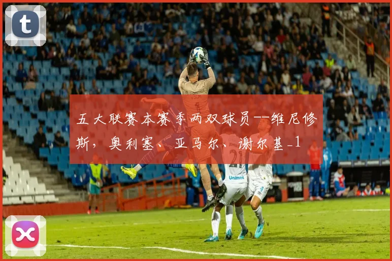 五大联赛本赛季两双球员--维尼修斯，奥利塞、亚马尔、谢尔基_1