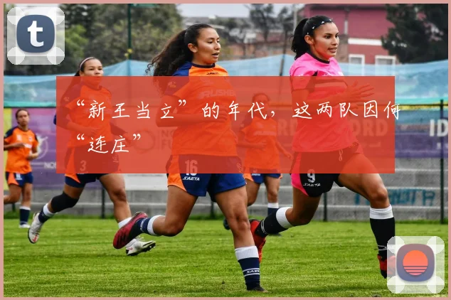 “新王当立”的年代，这两队因何“连庄”