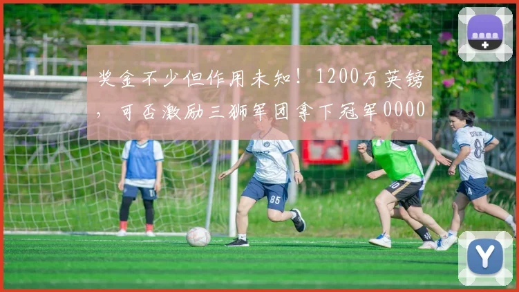 奖金不少但作用未知！1200万英镑，可否激励三狮军团拿下冠军0000644
