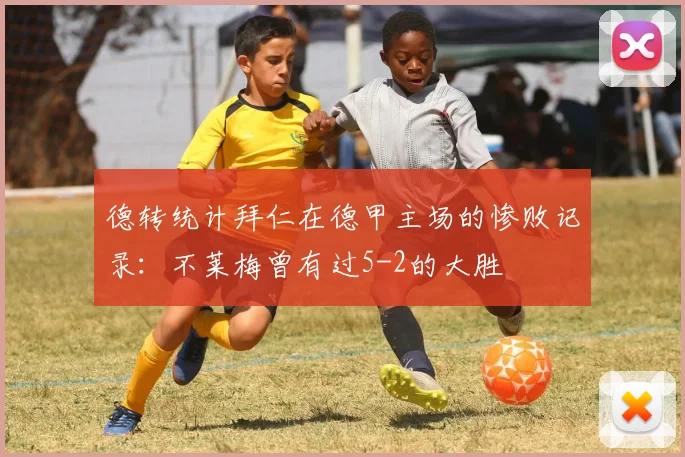 德转统计拜仁在德甲主场的惨败记录：不莱梅曾有过5-2的大胜