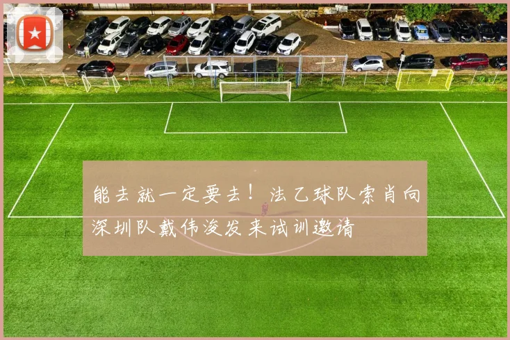 能去就一定要去！法乙球队索肖向深圳队戴伟浚发来试训邀请