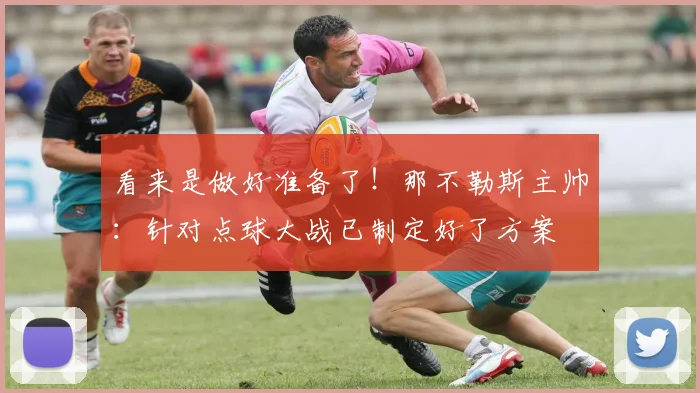 看来是做好准备了！那不勒斯主帅：针对点球大战已制定好了方案