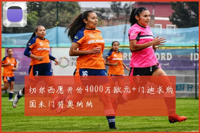 切尔西愿开价4000万欧元+门迪求购国米门将奥纳纳