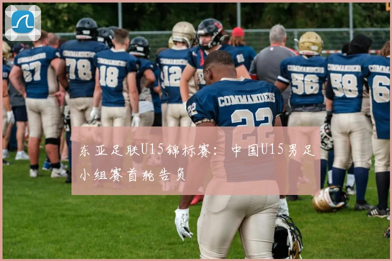 东亚足联U15锦标赛：中国U15男足小组赛首轮告负