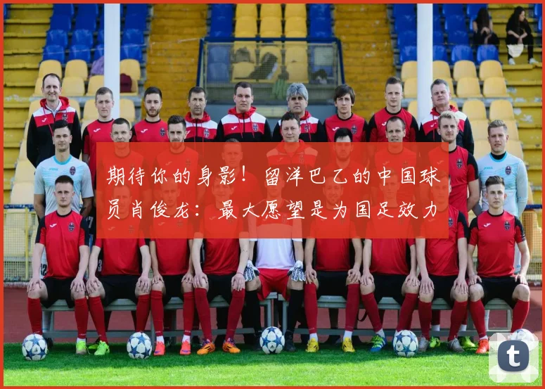 期待你的身影！留洋巴乙的中国球员肖俊龙：最大愿望是为国足效力