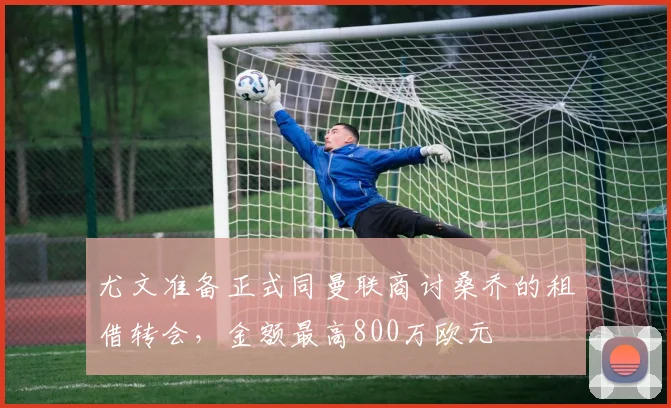 尤文准备正式同曼联商讨桑乔的租借转会，金额最高800万欧元