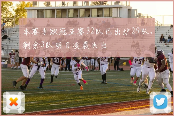 本赛季欧冠正赛32队已出炉29队，剩余3队明日凌晨决出
