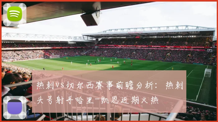 热刺vs切尔西赛事前瞻分析：热刺头号射手哈里-凯恩近期火热