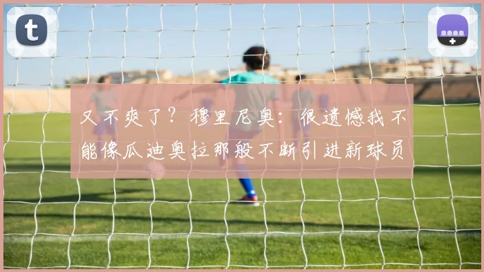 又不爽了？穆里尼奥：很遗憾我不能像瓜迪奥拉那般不断引进新球员