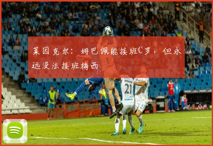 莱因克尔：姆巴佩能接班C罗，但永远没法接班梅西