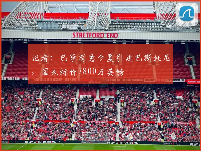 记者：巴萨有意今夏引进巴斯托尼，国米标价7800万英镑