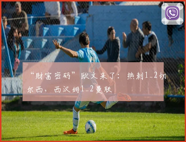 “财富密码”欧文来了：热刺1_2切尔西，西汉姆1_2曼联